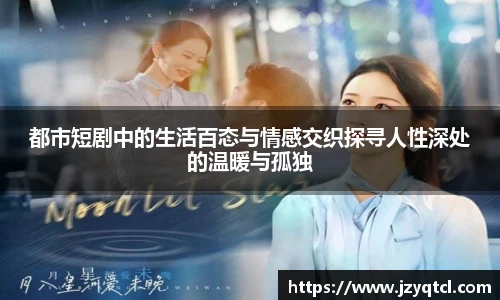 非凡国际都市短剧中的生活百态与情感交织探寻人性深处的温暖与孤独