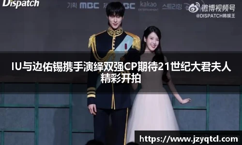 非凡国际IU与边佑锡携手演绎双强CP期待21世纪大君夫人精彩开拍