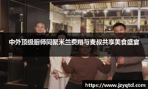 非凡国际中外顶级厨师同聚米兰费翔与麦叔共享美食盛宴