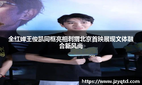 非凡国际全红婵王俊凯同框亮相刺猬北京首映展现文体融合新风尚