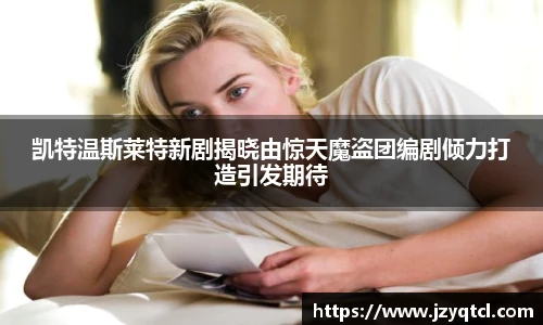 非凡国际凯特温斯莱特新剧揭晓由惊天魔盗团编剧倾力打造引发期待