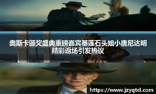 非凡国际奥斯卡颁奖盛典重磅嘉宾基莲石头姐小唐尼达明精彩返场引发热议