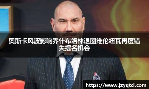 非凡国际奥斯卡风波影响乔什布洛林退圈维伦纽瓦再度错失提名机会