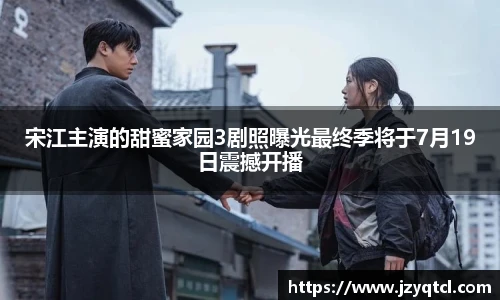 非凡国际宋江主演的甜蜜家园3剧照曝光最终季将于7月19日震撼开播