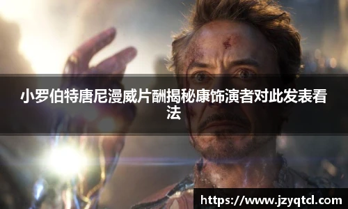 非凡国际小罗伯特唐尼漫威片酬揭秘康饰演者对此发表看法