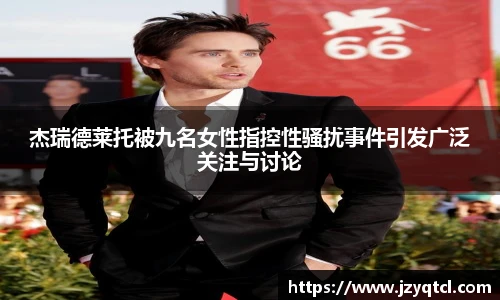非凡国际杰瑞德莱托被九名女性指控性骚扰事件引发广泛关注与讨论