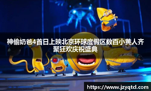 非凡国际神偷奶爸4首日上映北京环球度假区数百小黄人齐聚狂欢庆祝盛典