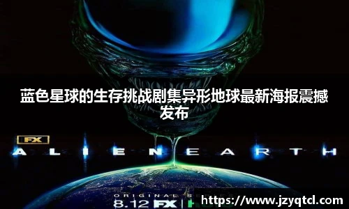 非凡国际蓝色星球的生存挑战剧集异形地球最新海报震撼发布