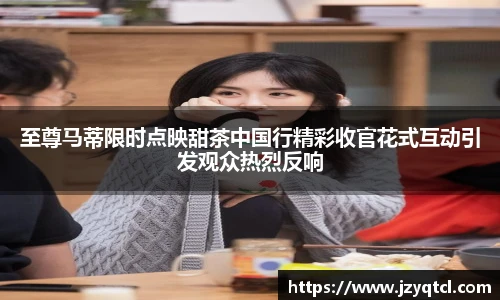 非凡国际至尊马蒂限时点映甜茶中国行精彩收官花式互动引发观众热烈反响