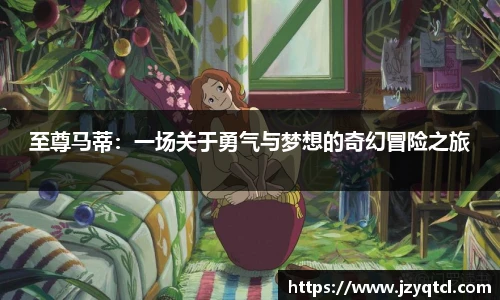 非凡国际至尊马蒂：一场关于勇气与梦想的奇幻冒险之旅
