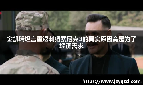 非凡国际金凯瑞坦言重返刺猬索尼克3的真实原因竟是为了经济需求