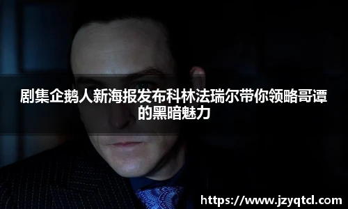 非凡国际剧集企鹅人新海报发布科林法瑞尔带你领略哥谭的黑暗魅力