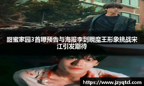 非凡国际甜蜜家园3首曝预告与海报李到晛魔王形象挑战宋江引发期待