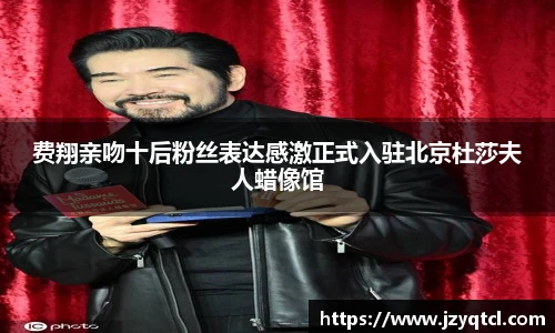 非凡国际费翔亲吻十后粉丝表达感激正式入驻北京杜莎夫人蜡像馆