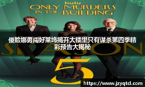 非凡国际傻脸娜勇闯好莱坞揭开大楼里只有谋杀第四季精彩预告大揭秘