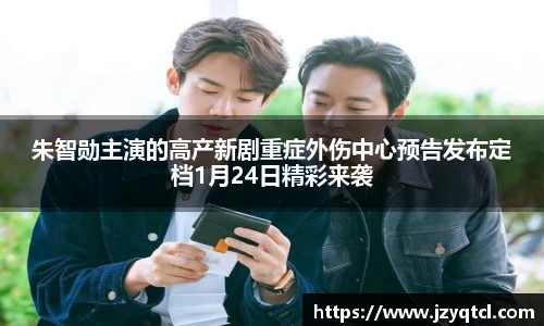 非凡国际朱智勋主演的高产新剧重症外伤中心预告发布定档1月24日精彩来袭