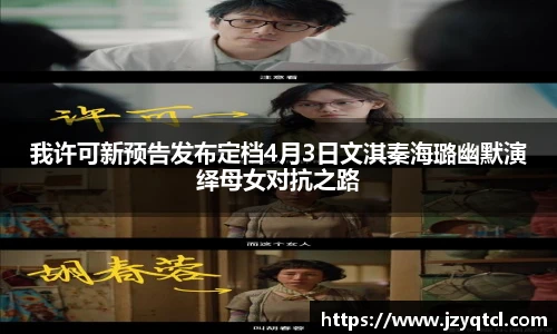 非凡国际我许可新预告发布定档4月3日文淇秦海璐幽默演绎母女对抗之路