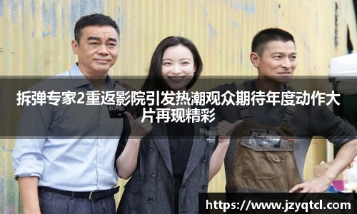 非凡国际拆弹专家2重返影院引发热潮观众期待年度动作大片再现精彩