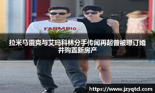 非凡国际拉米马雷克与艾玛科林分手传闻再起曾被曝订婚并购置新房产