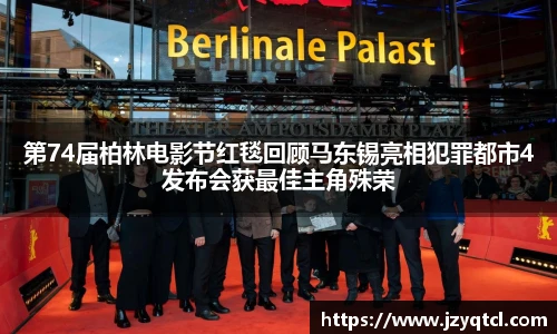 非凡国际第74届柏林电影节红毯回顾马东锡亮相犯罪都市4发布会获最佳主角殊荣