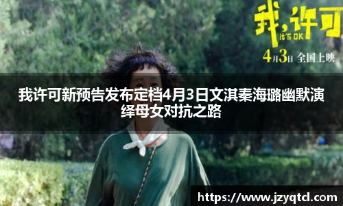 非凡国际我许可新预告发布定档4月3日文淇秦海璐幽默演绎母女对抗之路