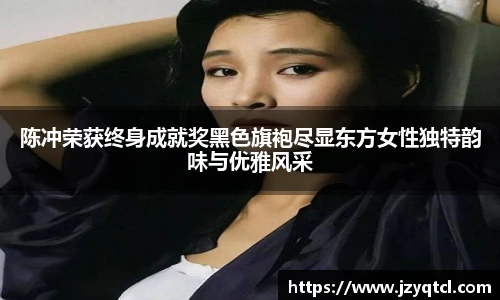 非凡国际陈冲荣获终身成就奖黑色旗袍尽显东方女性独特韵味与优雅风采