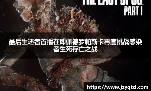 非凡国际最后生还者首播在即佩德罗帕斯卡再度挑战感染者生死存亡之战