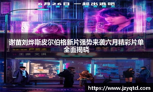 非凡国际谢苗刘烨斯皮尔伯格新片强势来袭六月精彩片单全面揭晓