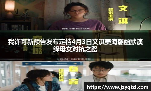 非凡国际我许可新预告发布定档4月3日文淇秦海璐幽默演绎母女对抗之路